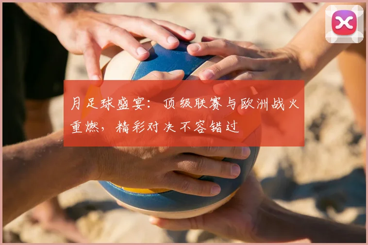 月足球盛宴：顶级联赛与欧洲战火重燃，精彩对决不容错过