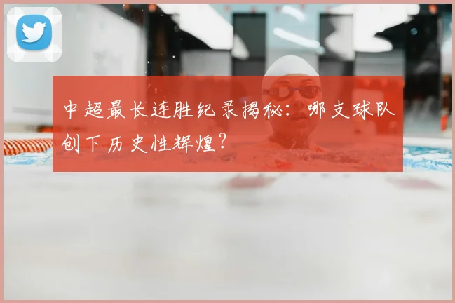 中超最长连胜纪录揭秘：哪支球队创下历史性辉煌？