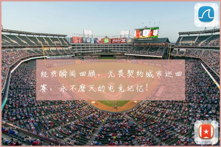 经典瞬间回顾，无畏契约城市巡回赛，永不磨灭的电竞记忆！