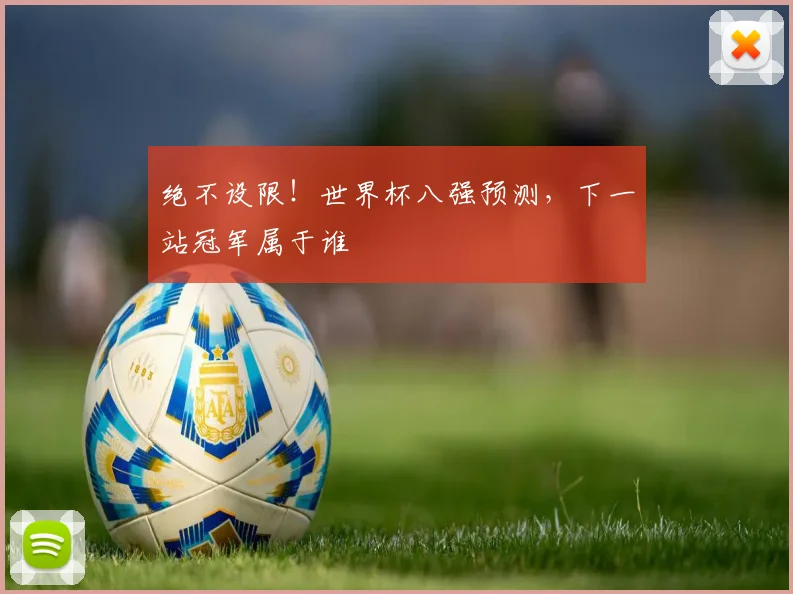 绝不设限！世界杯八强预测，下一站冠军属于谁