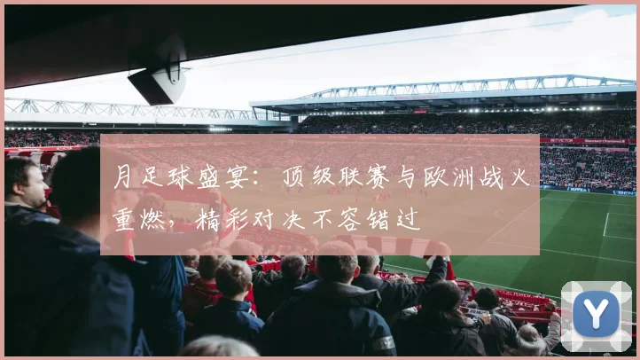 月足球盛宴：顶级联赛与欧洲战火重燃，精彩对决不容错过