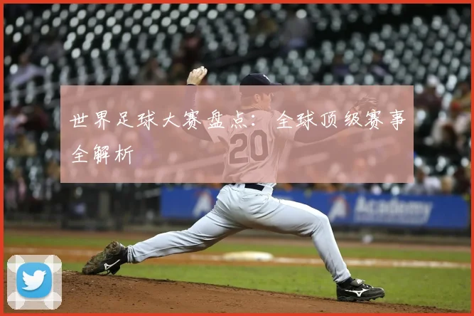 世界足球大赛盘点：全球顶级赛事全解析