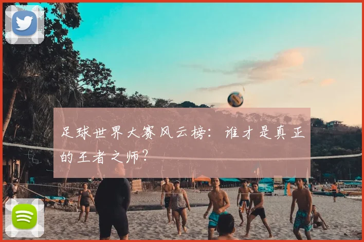 足球世界大赛风云榜：谁才是真正的王者之师？