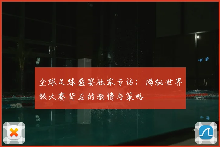 全球足球盛宴独家专访：揭秘世界级大赛背后的激情与策略